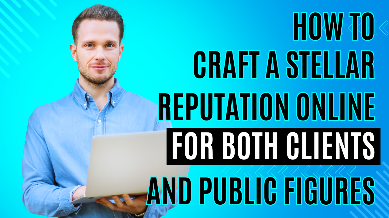 Crafting a Stellar Reputation Online for Both Clients and Public Figures
